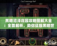 黑暗沼澤莊園攻略圖解大全：全面解析，助你征服黑暗世界！