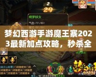 夢(mèng)幻西游手游魔王寨2023最新加點(diǎn)攻略，秒殺全場(chǎng)！