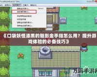 《口袋妖怪漆黑的魅影金手指怎么用？提升游戲體驗的必備技巧》