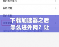 下載加速器之后怎么進(jìn)外網(wǎng)？讓你快速突破網(wǎng)絡(luò)限制！