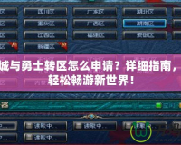 地下城與勇士轉(zhuǎn)區(qū)怎么申請？詳細指南，助你輕松暢游新世界！