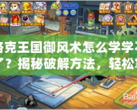 洛克王國御風(fēng)術(shù)怎么學(xué)學(xué)不了？揭秘破解方法，輕松掌握風(fēng)之力量！