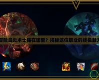 冒險(xiǎn)島炎術(shù)士強(qiáng)在哪里？揭秘這位職業(yè)的終極魅力