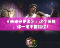 《未來守護者》：這個英雄，你一定不能錯過！