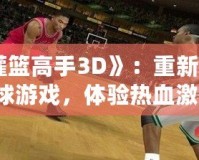 《灌籃高手3D》：重新定義籃球游戲，體驗熱血激情！