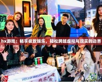 hx游戲：暢享極致娛樂，輕松跨越虛擬與現實的邊界