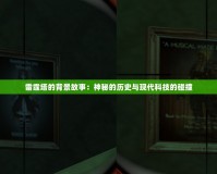 雷霆塔的背景故事：神秘的歷史與現(xiàn)代科技的碰撞