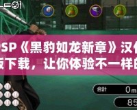PSP《黑豹如龍新章》漢化版下載，讓你體驗(yàn)不一樣的江湖風(fēng)云！