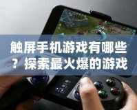 觸屏手機游戲有哪些？探索最火爆的游戲世界！
