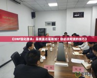 《DNF強(qiáng)化繼承：是覆蓋還是疊加？你必須知道的技巧》