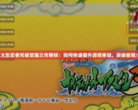 火影忍者究極覺醒三作弊碼：如何快速提升游戲體驗，突破極限！