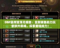 DNF晶輝星落無痕套：全新裝備助力玩家躍升巔峰，探索更強戰(zhàn)力！