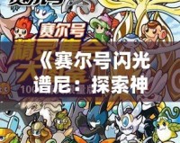 《賽爾號閃光譜尼：探索神秘世界，感受賽爾號的榮耀與冒險》