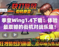 拳皇Wing1.4下載：體驗最震撼的街機對戰(zhàn)樂趣！