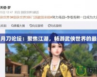 天涯明月刀論壇：聚焦江湖，暢游武俠世界的最佳平臺