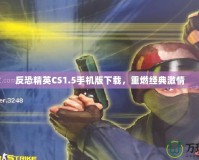反恐精英CS1.5手機(jī)版下載，重燃經(jīng)典激情