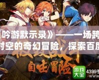 《吟游默示錄》——一場跨越時空的奇幻冒險，探索百度百科背后的秘密世界