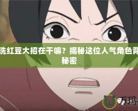 御手洗紅豆大招在干嘛？揭秘這位人氣角色背后的秘密