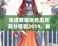 奇跡暖暖絕色無雙高分搭配2019，助你秒殺全場！