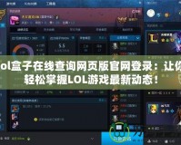 lol盒子在線查詢網(wǎng)頁版官網(wǎng)登錄：讓你輕松掌握LOL游戲最新動態(tài)！