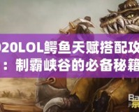 2020LOL鱷魚天賦搭配攻略：制霸峽谷的必備秘籍