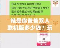 誰是你爸爸雙人聯(lián)機(jī)版多少錢？玩法與價(jià)格深度解析，帶你玩轉(zhuǎn)最刺激的雙人合作游戲！