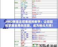 2002拳皇出招表視頻教學(xué)：讓你輕松掌握全角色技能，成為格斗大師！