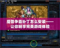 魔獸爭霸補(bǔ)丁怎么安裝——讓你暢享完美游戲體驗(yàn)