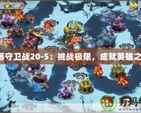 部落守衛(wèi)戰(zhàn)20-5：挑戰(zhàn)極限，成就英雄之路！
