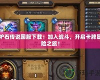 爐石傳說(shuō)國(guó)服下載：加入戰(zhàn)斗，開(kāi)啟卡牌冒險(xiǎn)之旅！