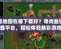 魔獸地圖在哪下載好？尋找最佳下載平臺，輕松體驗(yàn)精彩游戲