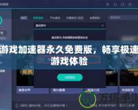游戲加速器永久免費版，暢享極速游戲體驗