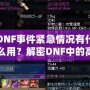 DNF事件緊急情況有什么用？解密DNF中的高效應對與策略運用