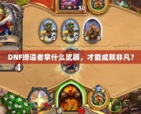 DNF締造者拿什么武器，才能成就非凡？