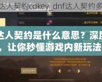 DNF達(dá)人契約是什么意思？深度解析，讓你秒懂游戲內(nèi)新玩法！