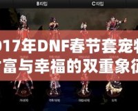 2017年DNF春節(jié)套寵物：財富與幸福的雙重象征，開運又助力！