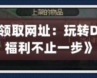 《dnfpk服領(lǐng)取網(wǎng)址：玩轉(zhuǎn)DNF私服，領(lǐng)福利不止一步》
