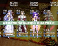 網(wǎng)頁游戲角色扮演排行榜最新：最強(qiáng)游戲大盤點(diǎn)！