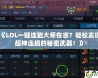 《LOL一鍵連招大師在哪？輕松實(shí)現(xiàn)超神連招的秘密武器！》