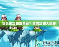 冒險島攻略哪里看？全面攻略大揭秘！