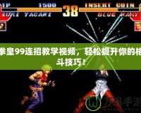 拳皇99連招教學(xué)視頻，輕松提升你的格斗技巧！
