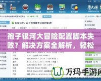 孢子銀河大冒險(xiǎn)配置腳本失??？解決方案全解析，輕松重啟你的冒險(xiǎn)之旅！