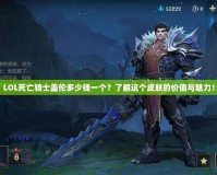 LOL死亡騎士蓋倫多少錢一個？了解這個皮膚的價值與魅力！