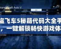 俠盜飛車5秘籍代碼大全手柄版，一鍵解鎖暢快游戲體驗