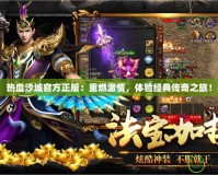 熱血沙城官方正版：重燃激情，體驗(yàn)經(jīng)典傳奇之旅！
