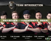 穿越火線職業(yè)聯(lián)賽——VG對(duì)白鯊的巔峰對(duì)決，燃爆戰(zhàn)場(chǎng)！