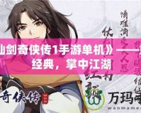 《仙劍奇?zhèn)b傳1手游單機》——重溫經(jīng)典，掌中江湖