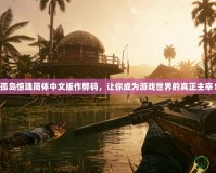 孤島驚魂簡體中文版作弊碼，讓你成為游戲世界的真正主宰！