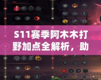 S11賽季阿木木打野加點(diǎn)全解析，助你輕松上分！