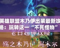 英雄聯(lián)盟木乃伊出裝最新攻略：玩轉(zhuǎn)這一“不死怪物”！